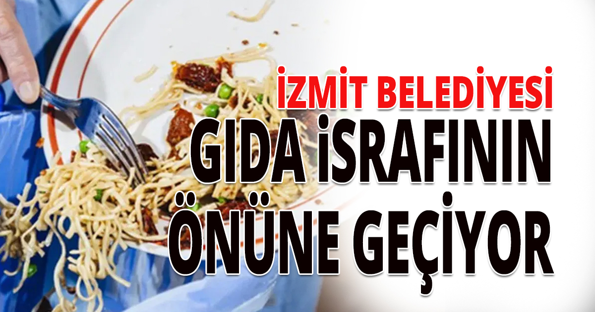 İZMİT BELEDİYESİ GIDA İSRAFININ ÖNÜNE GEÇİYOR