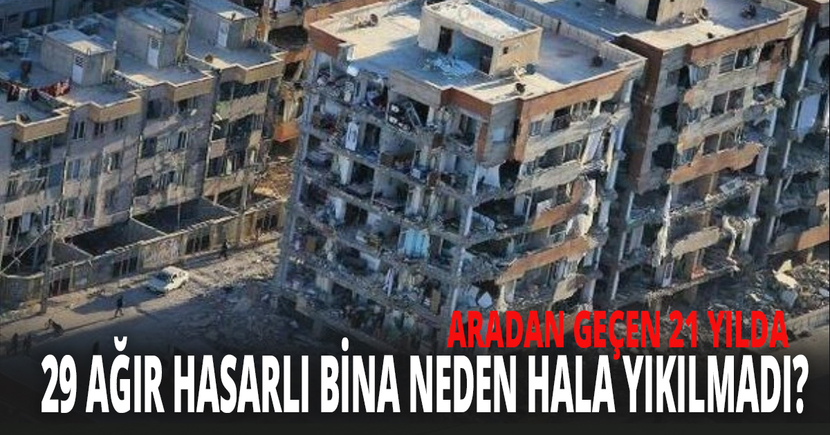 ARADAN GEÇEN 21 YILDA 29 AĞIR HASARLI BİNA NEDEN HALA YIKILMADI?