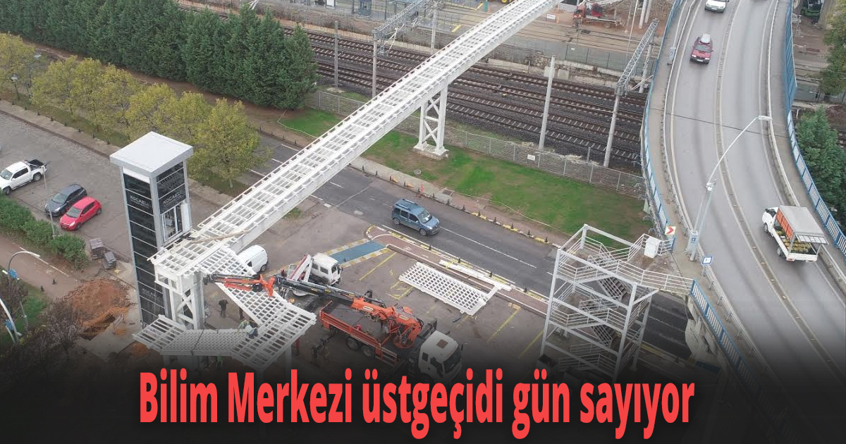 Bilim Merkezi üstgeçidi gün sayıyor