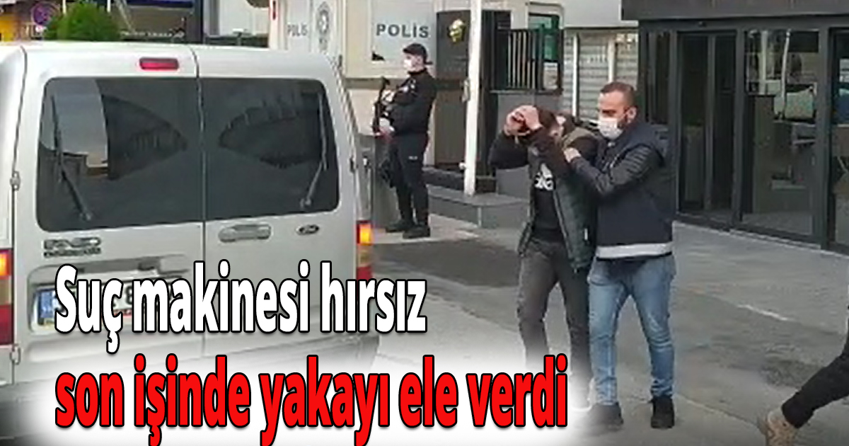 Suç makinesi hırsız son işinde yakayı ele verdi