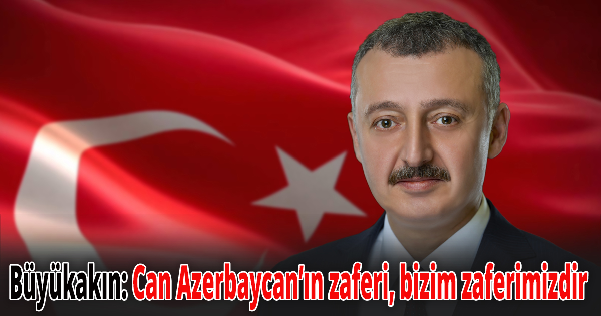 Başkan Büyükakın: Can Azerbaycan’ın zaferi, bizim zaferimizdir