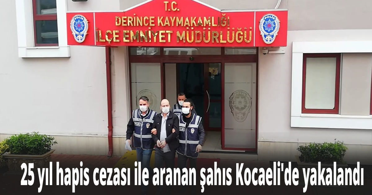 25 yıl hapis cezası ile aranan şahıs Kocaeli'de yakalandı