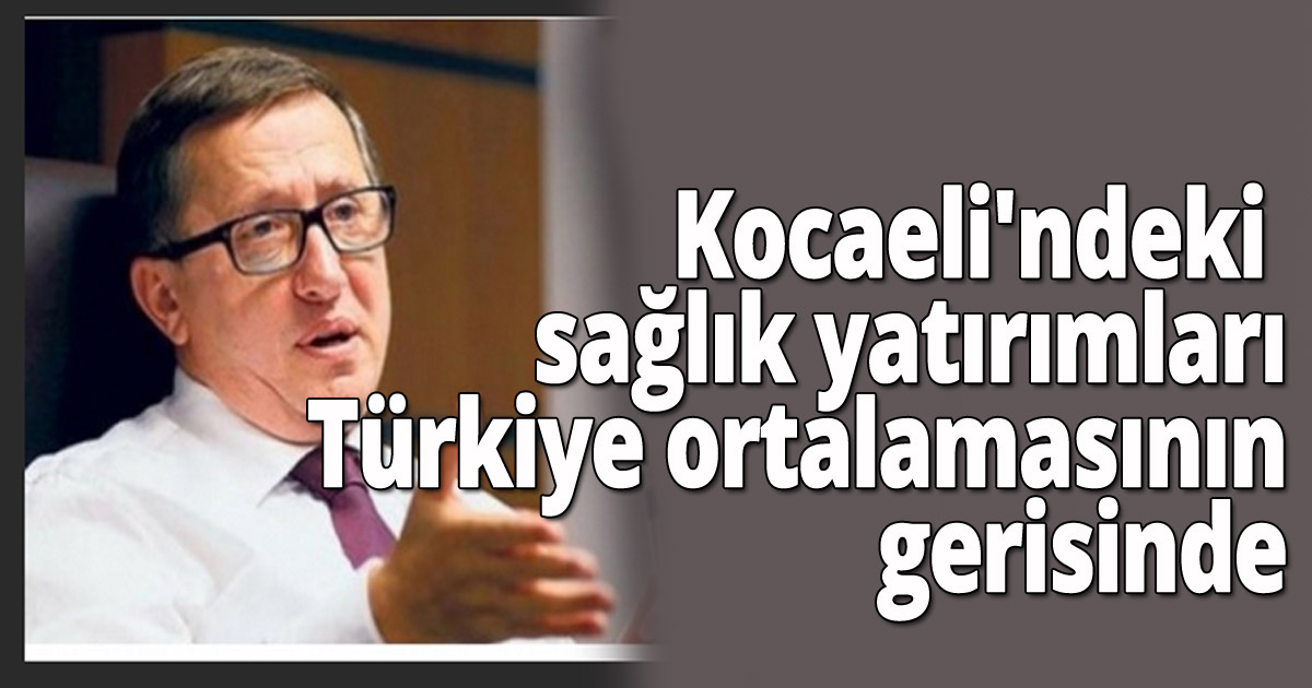Kocaeli'ndeki sağlık yatırımları Türkiye ortalamasının gerisinde 