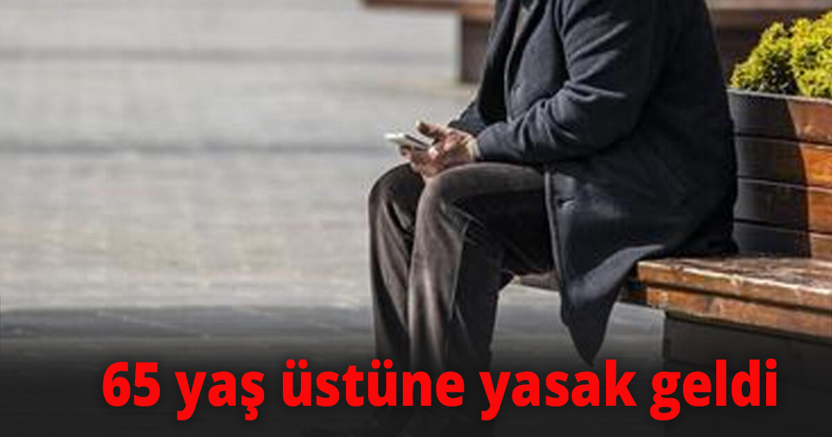 65 Yaş üstüne yasak geldi
