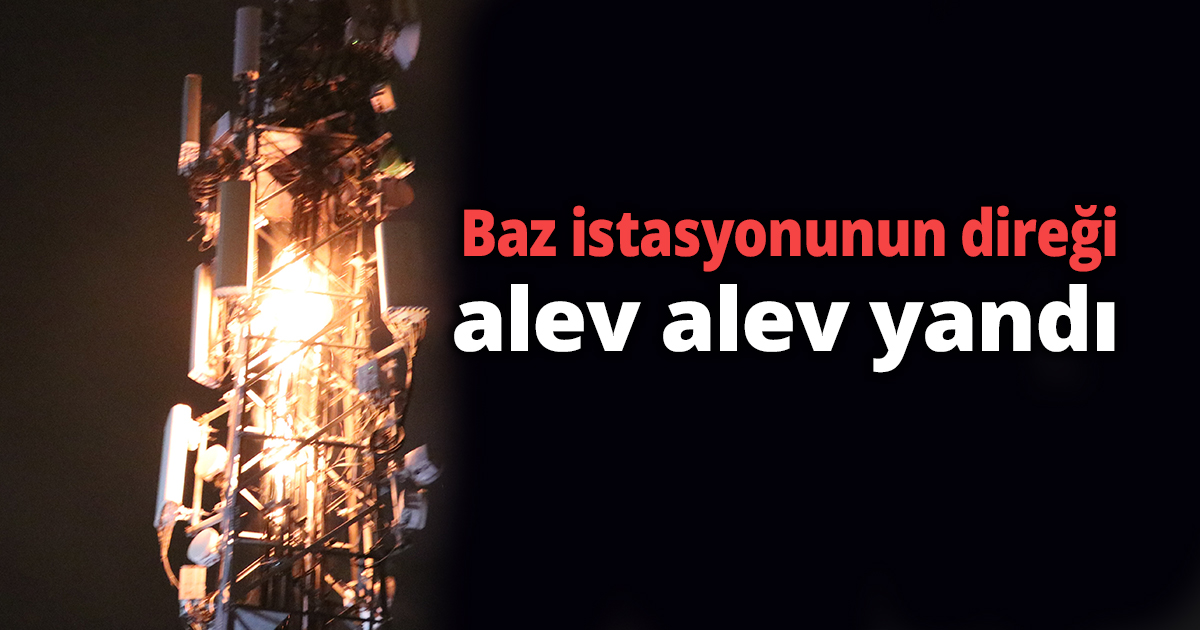 Baz istasyonunun direği alev alev yandı
