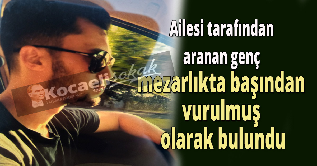 Ailesi tarafından aranan genç mezarlıkta başından vurulmuş olarak bulundu