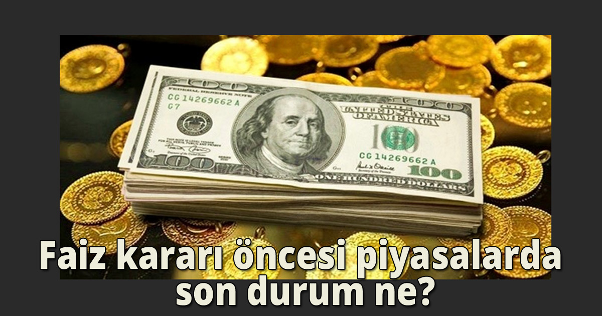 Faiz kararı öncesi piyasalarda son durum 