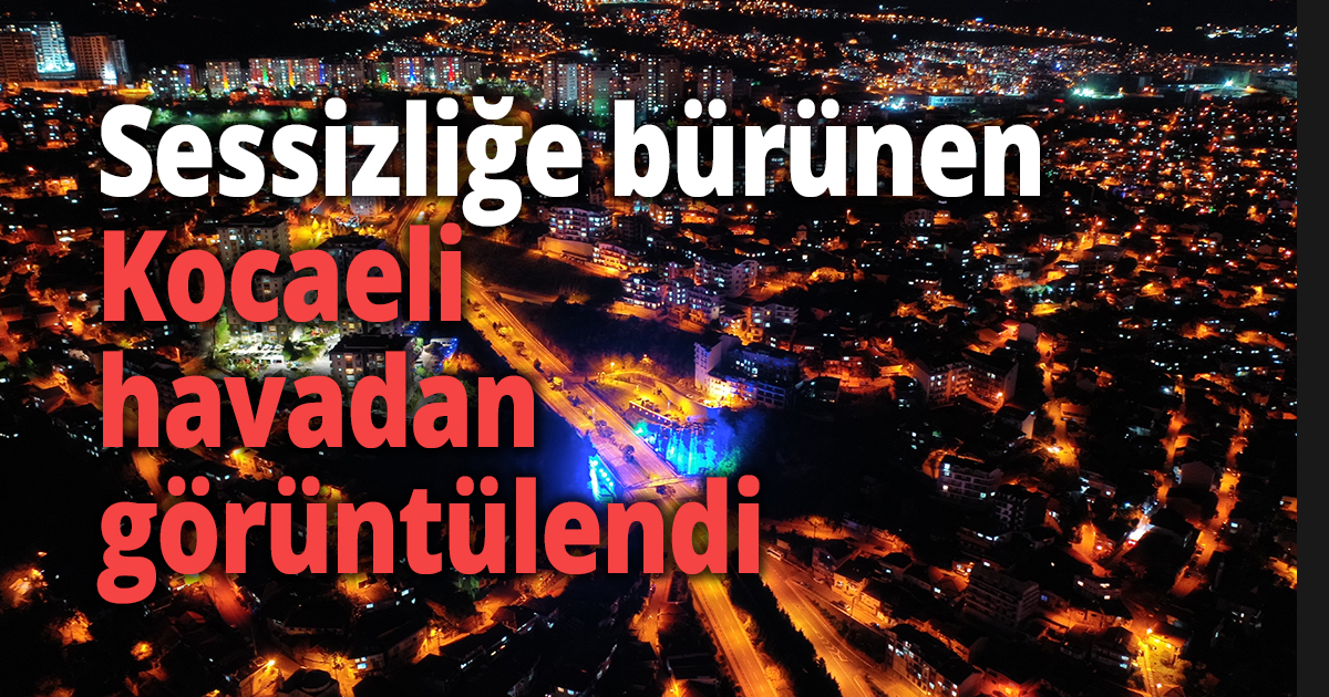 Sokağa çıkma kısıtlaması ile sessizliğe bürünen Kocaeli havadan görüntülendi