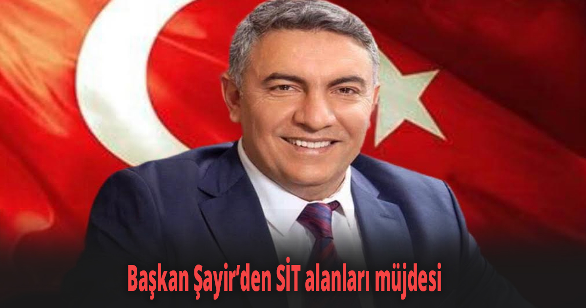 Başkan Şayir’den SİT alanları müjdesi 