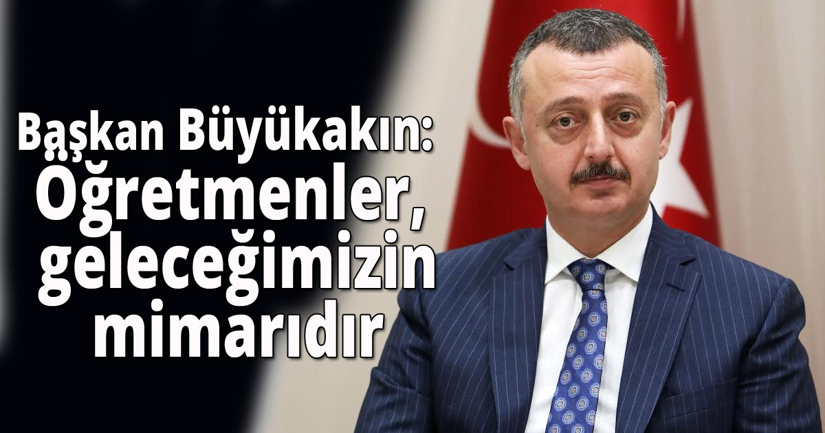 Başkan Büyükakın: Öğretmenler, geleceğimizin mimarıdır