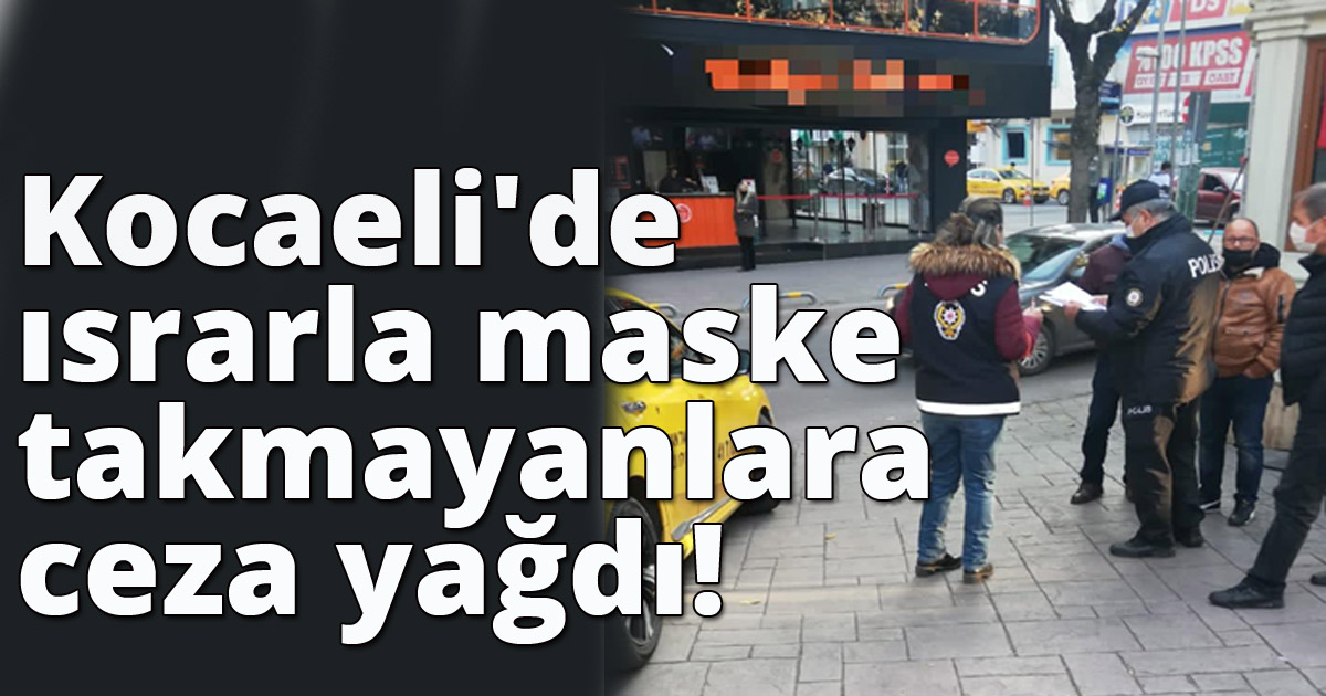 Kocaeli'de ısrarla maske takmayanlara ceza yağdı!