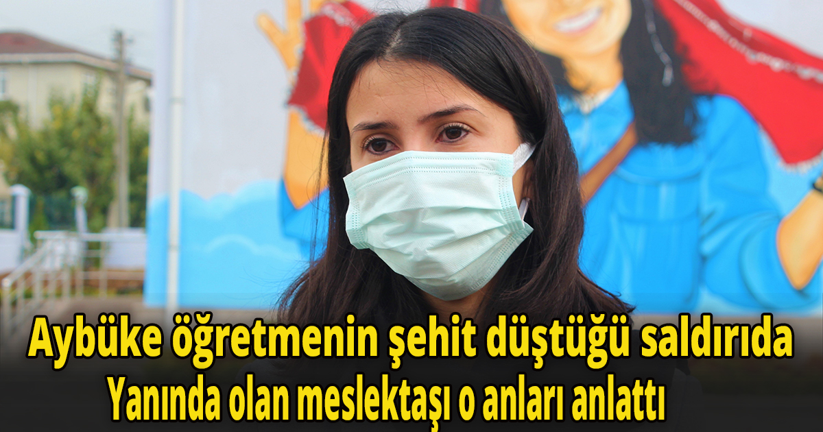 Aybüke öğretmenin şehit düştüğü saldırıda yanında olan meslektaşı o anları anlattı