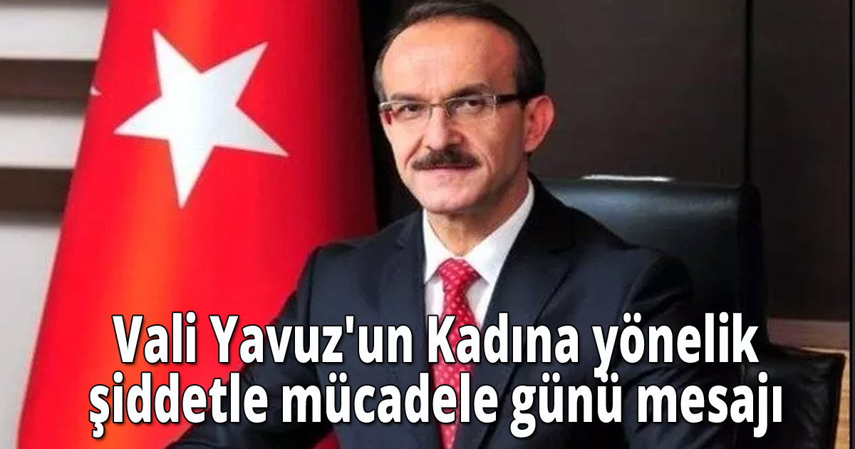 Vali Yavuz'un Kadına yönelik şiddetle mücadele günü mesajı 