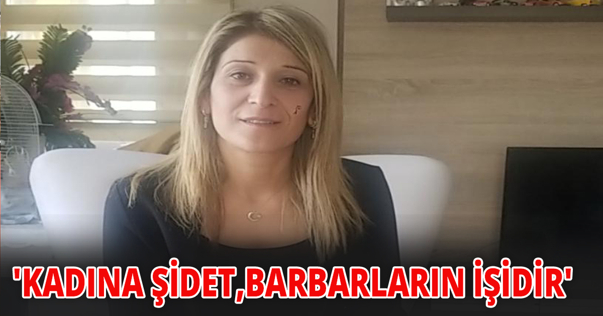 'KADINA ŞİDET,BARBARLARIN İŞİDİR'    