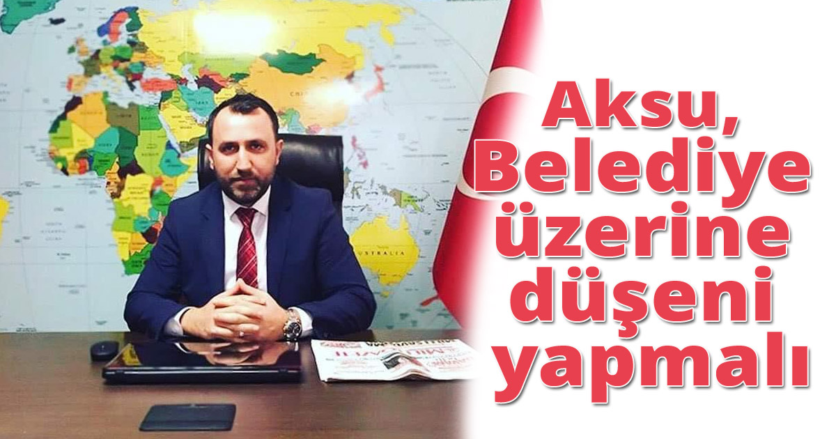 Aksu, Belediye üzerine düşeni yapmalı