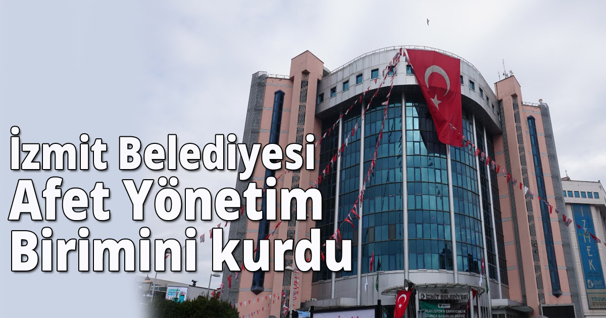İzmit Belediyesi Afet Yönetim Birimini kurdu