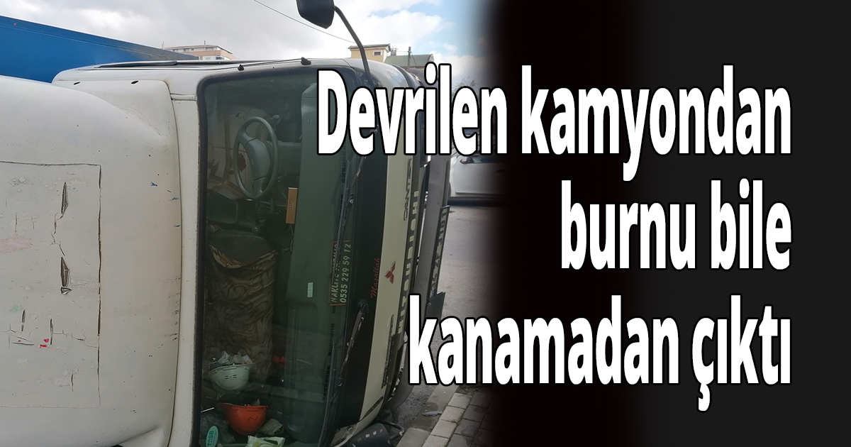 Devrilen kamyondan burnu bile kanamadan çıktı