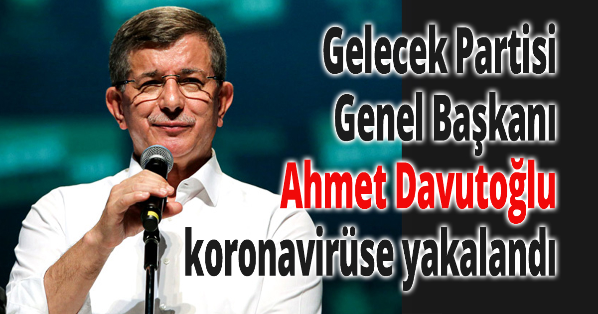 Gelecek Partisi Genel Başkanı Ahmet Davutoğlu, koronavirüse yakalandı.
