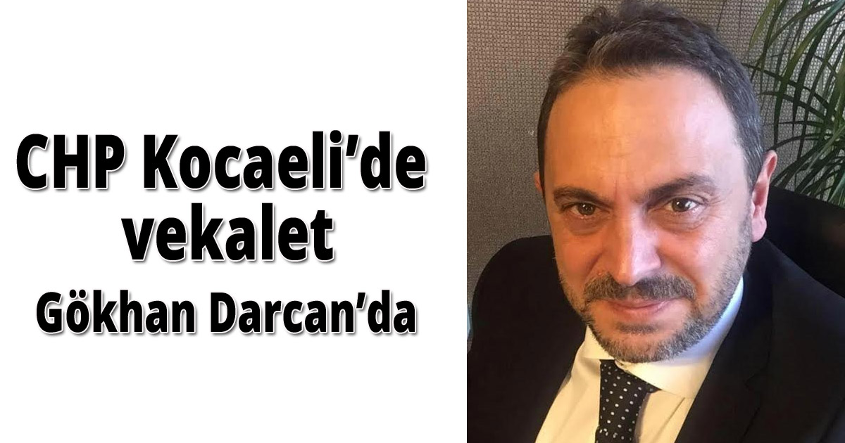 CHP Kocaeli’de vekalet Gökhan Darcan’da