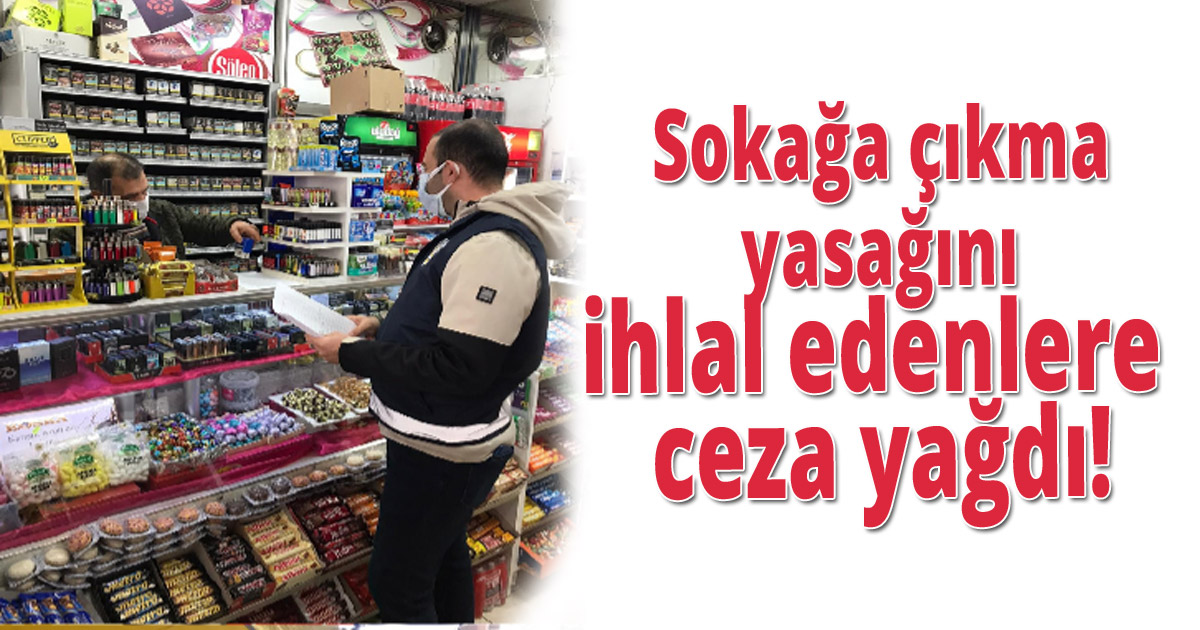 Sokağa çıkma yasağını ihlal edenlere ceza yağdı!