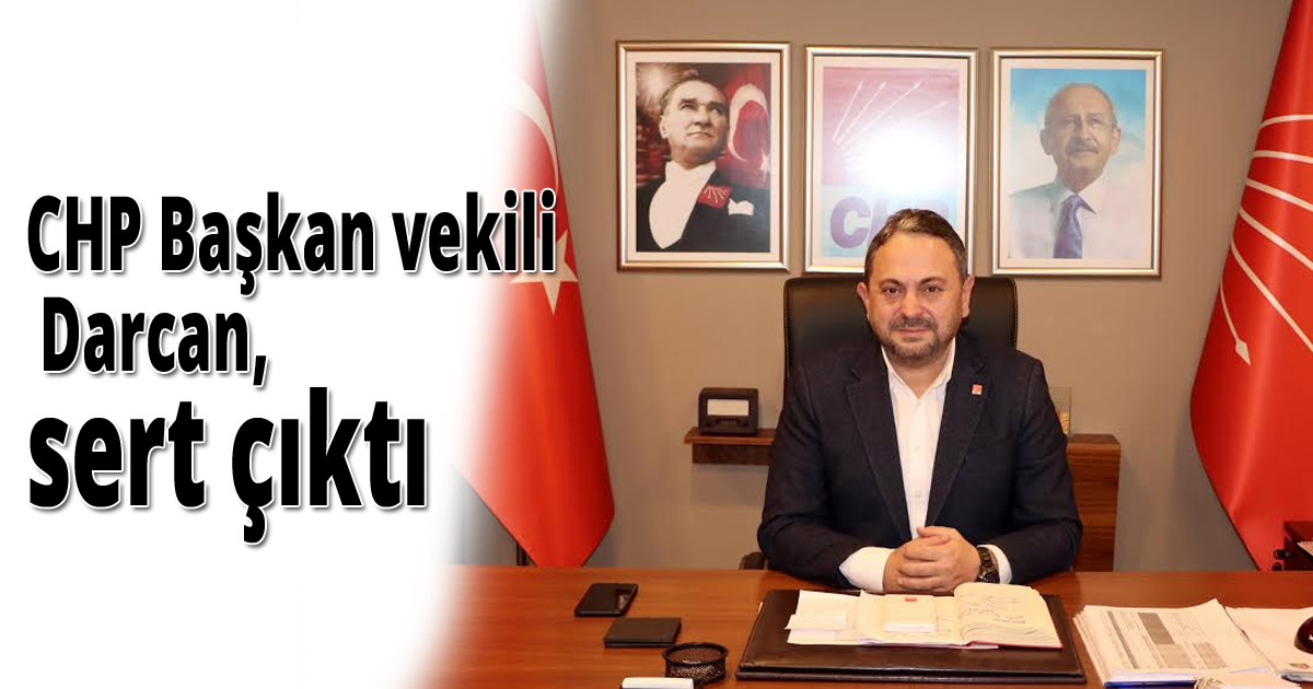CHP Başkan vekili  Darcan, sert çıktı!