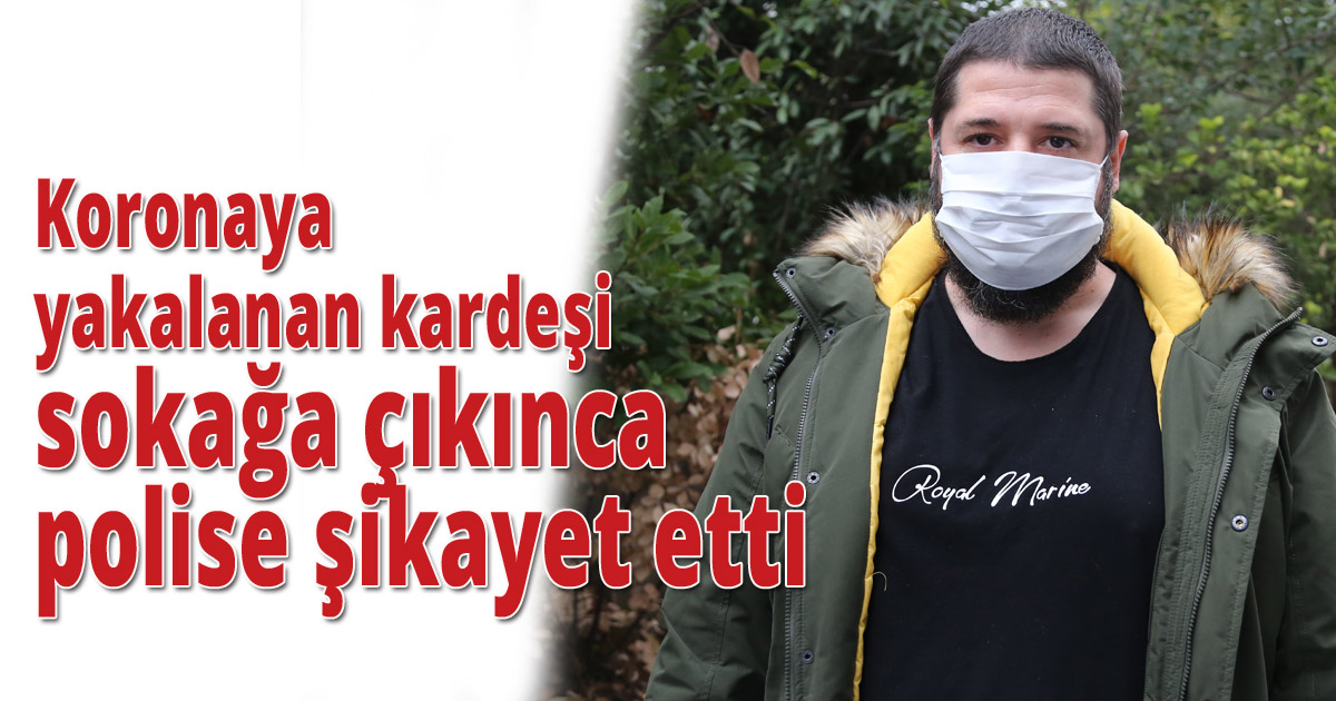 Koronaya  yakalanan kardeşi sokağa çıkınca polise şikayet etti