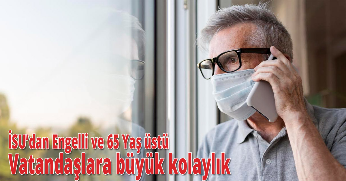 İSU’dan Engelli ve 65 Yaş üstü Vatandaşlara büyük kolaylık