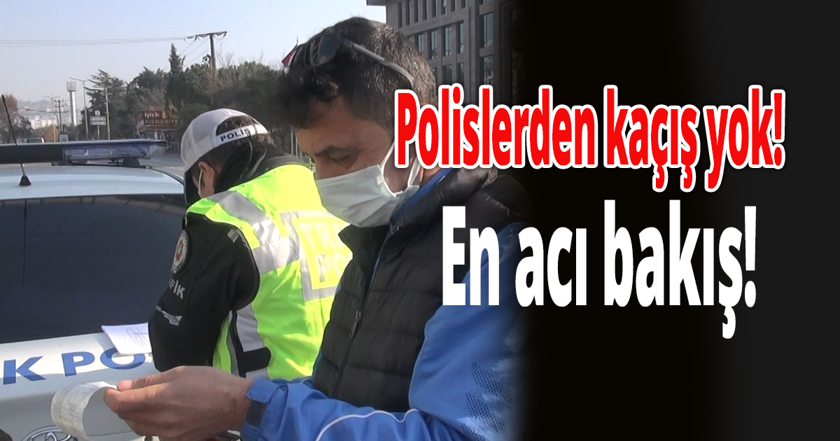 Polislerden kaçış yok!