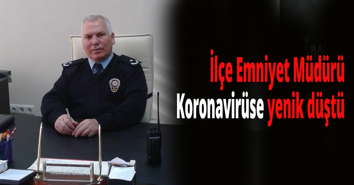 İlçe Emniyet Müdürü Koronavirüse yenik düştü