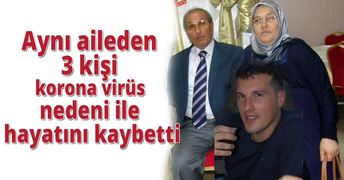 Aynı aileden 3 kişi korona virüs nedeni ile hayatını kaybetti