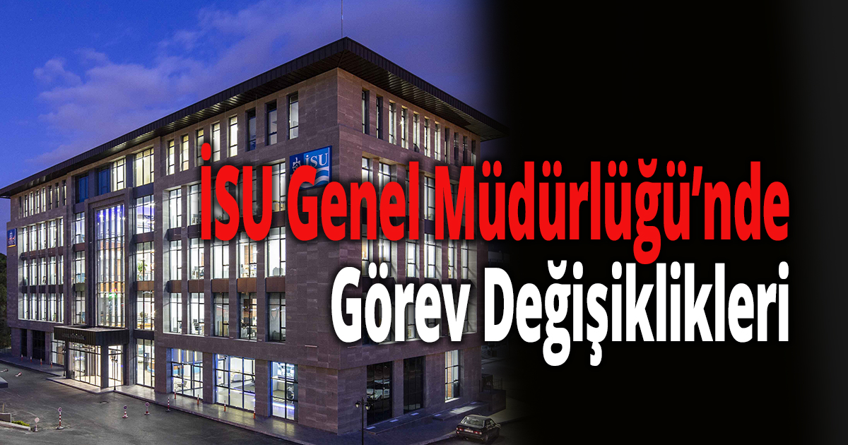 İSU Genel Müdürlüğü’nde Görev Değişiklikleri