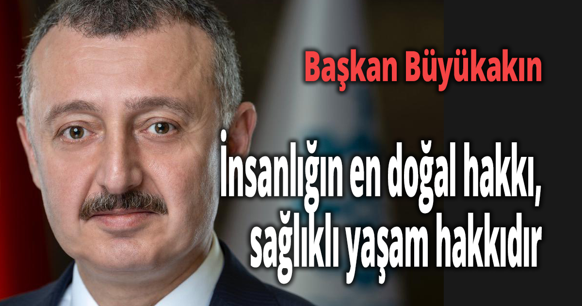 Başkan Büyükakın: İnsanlığın en doğal hakkı, sağlıklı yaşam hakkıdır