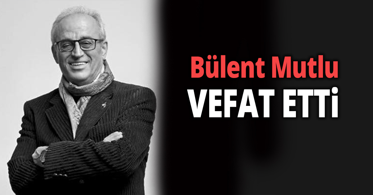 Bülent Mutlu vefat etti