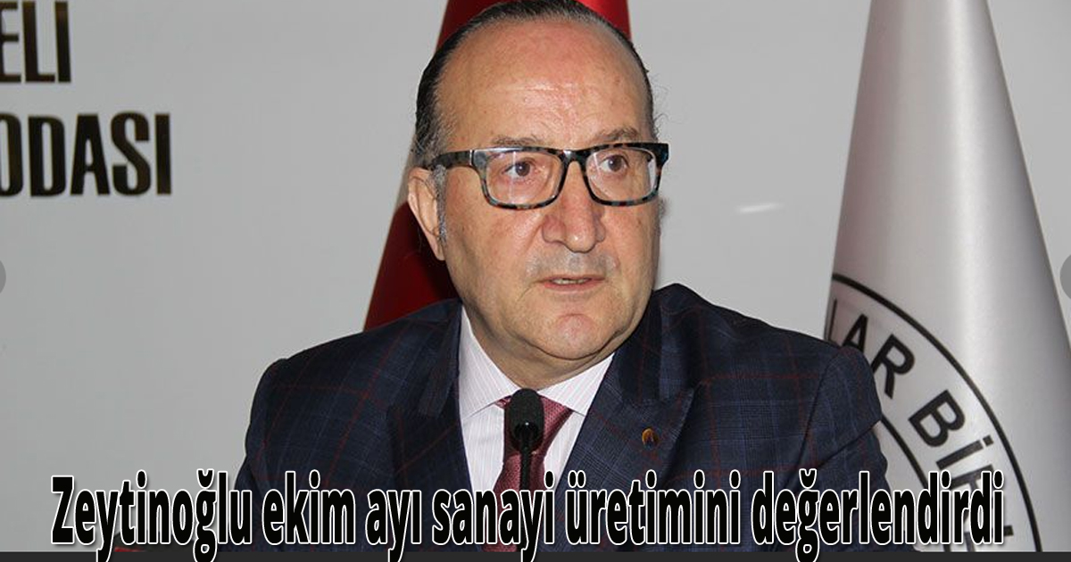 Zeytinoğlu ekim ayı sanayi üretimini değerlendirdi