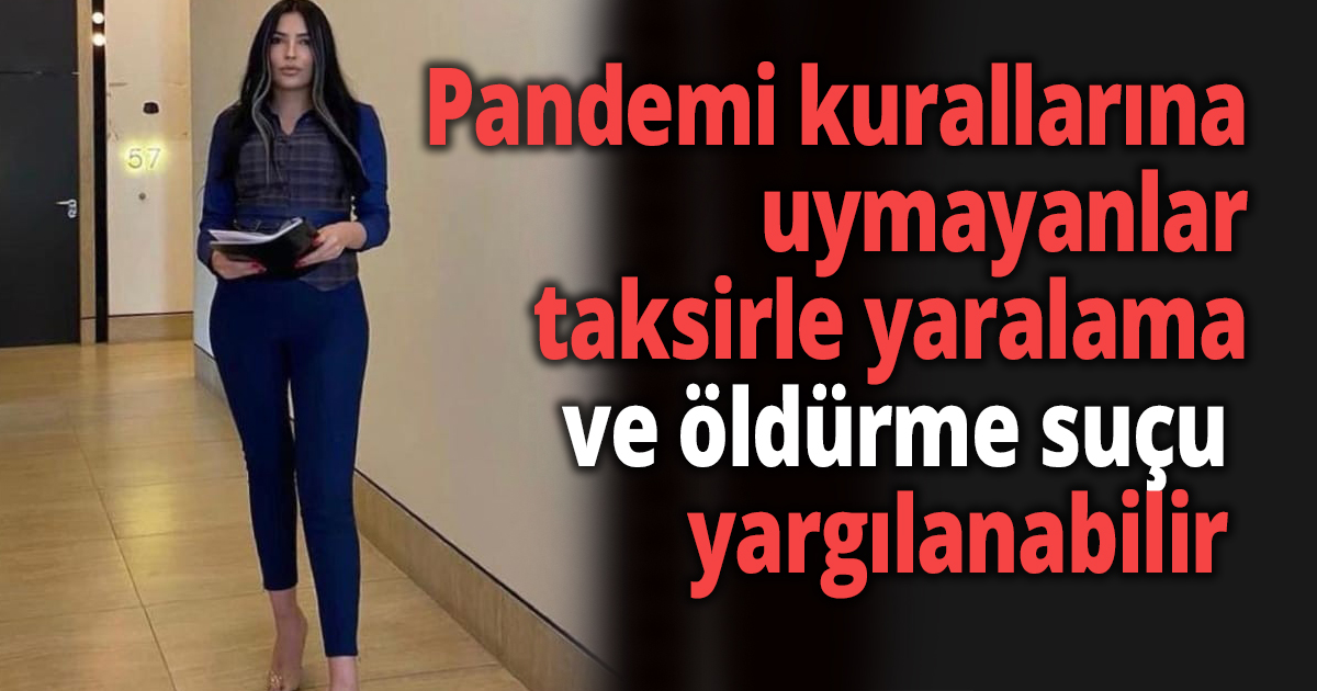 Pandemi kurallarına uymayanlar taksirle yaralama ve öldürme suçu ile yargılanabilir