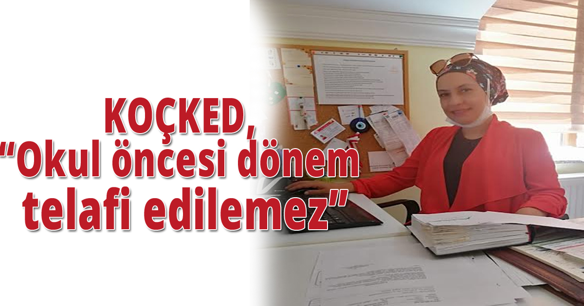KOÇKED 'Okul öncesi dönem telafi edilemez'