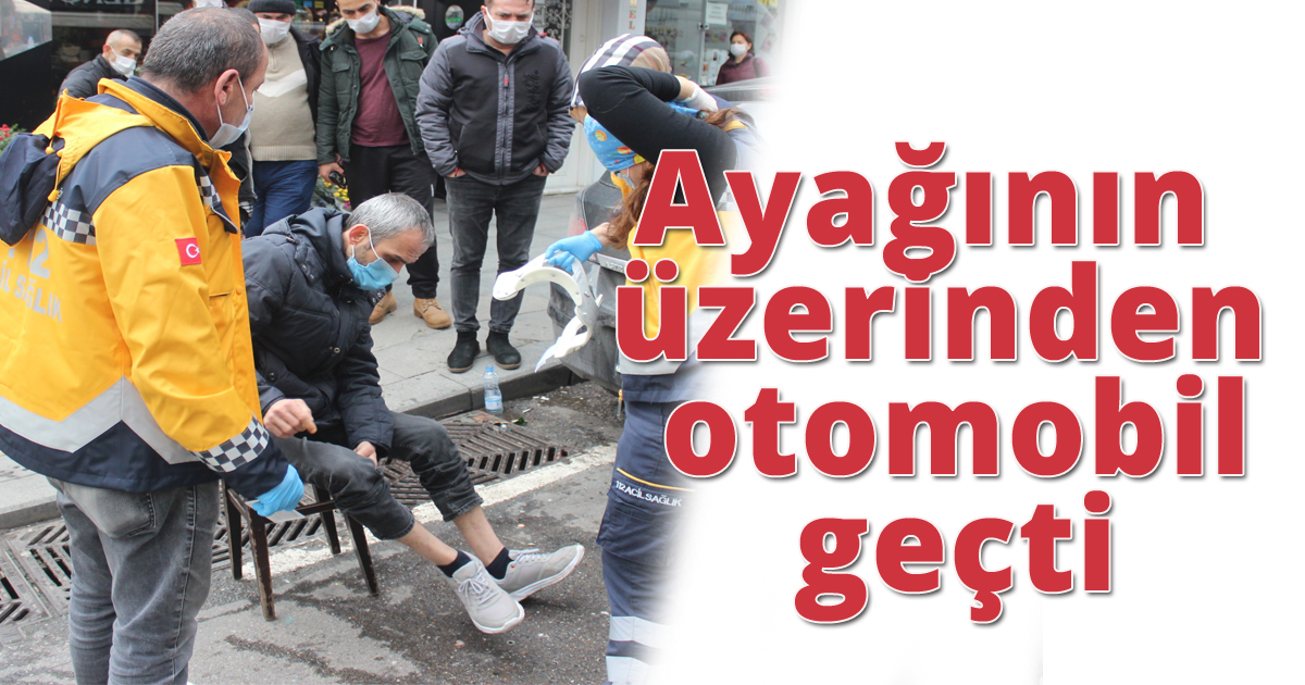 Ayağının üzerinden otomobil geçti