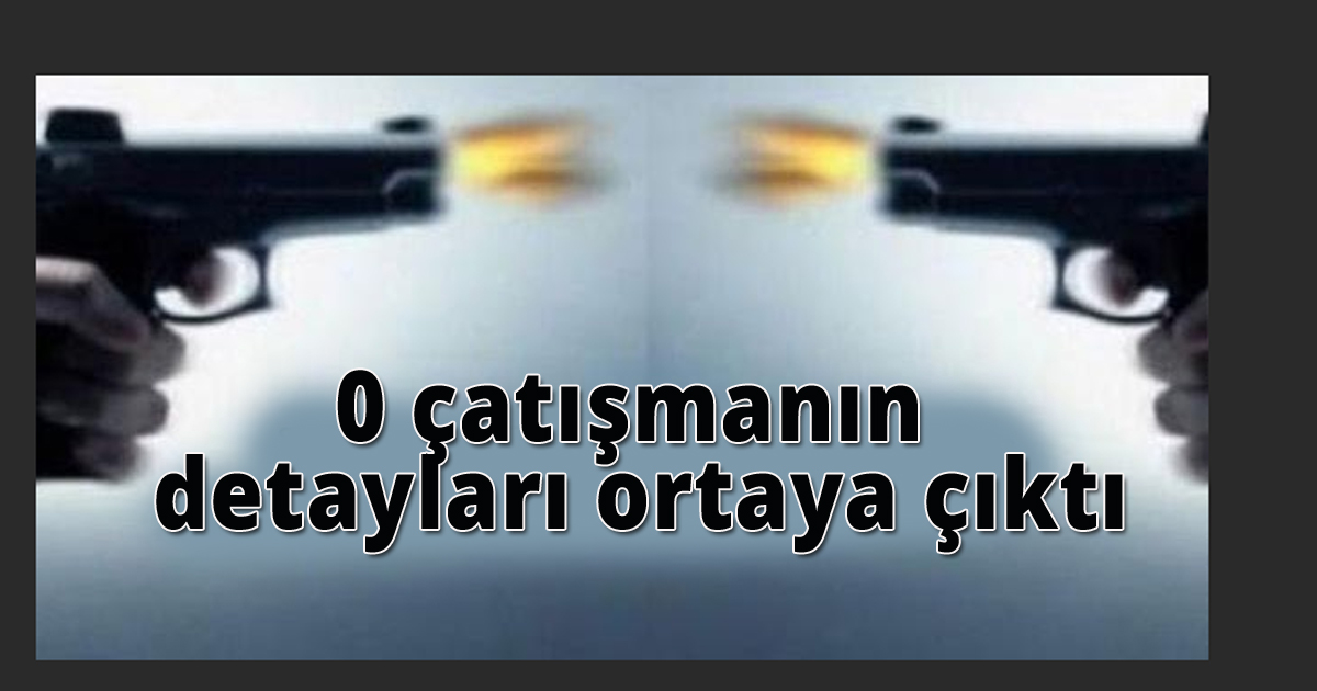 O silahlı çatışmanın detayları ortaya çıktı