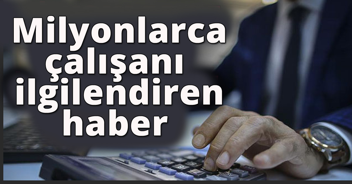 Milyonlarca çalışanı ilgilendiren haber