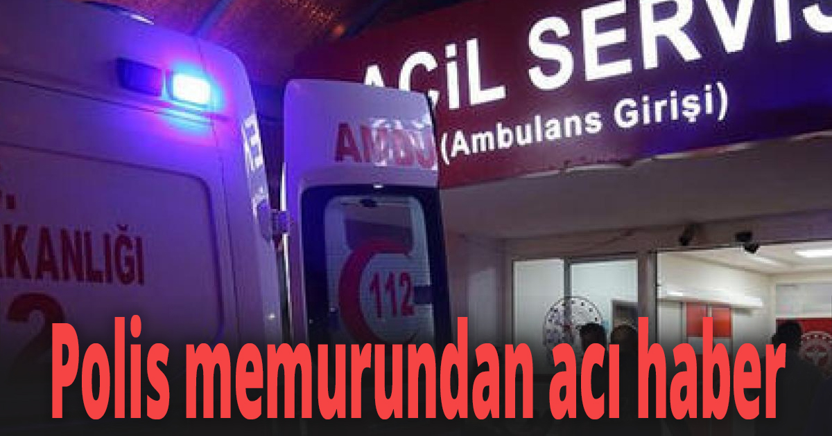 Polis memurundan acı haber