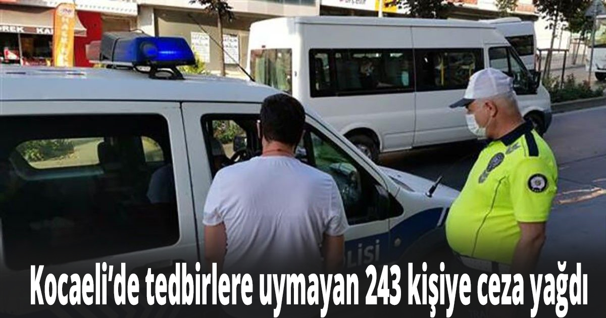 Kocaeli’de tedbirlere uymayan 243 kişiye ceza yağdı