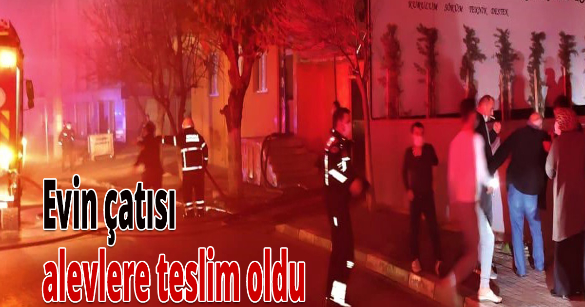 Evin çatısı alevlere teslim oldu