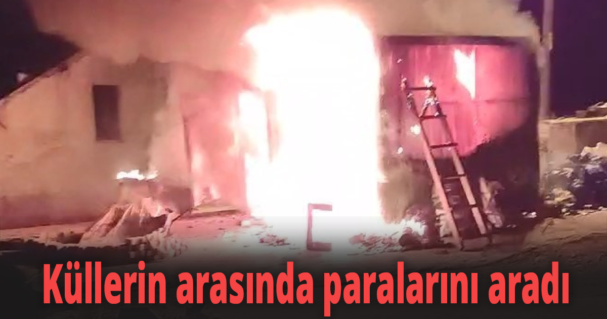 Evi yanan vatandaş, dakikalarca küllerin arasında paralarını aradı