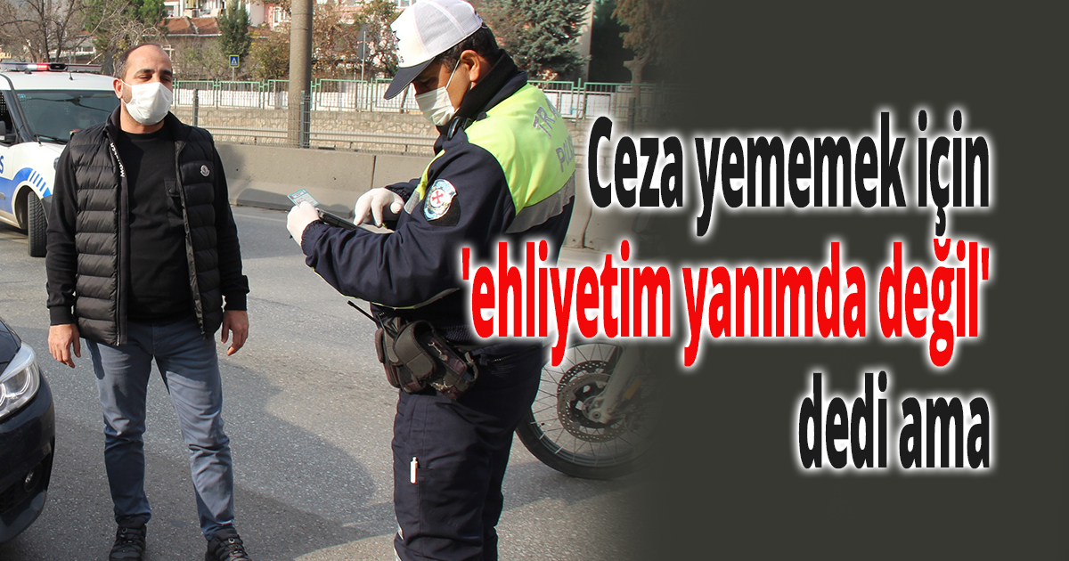 Ceza yememek için 'ehliyetim yanımda değil' dedi