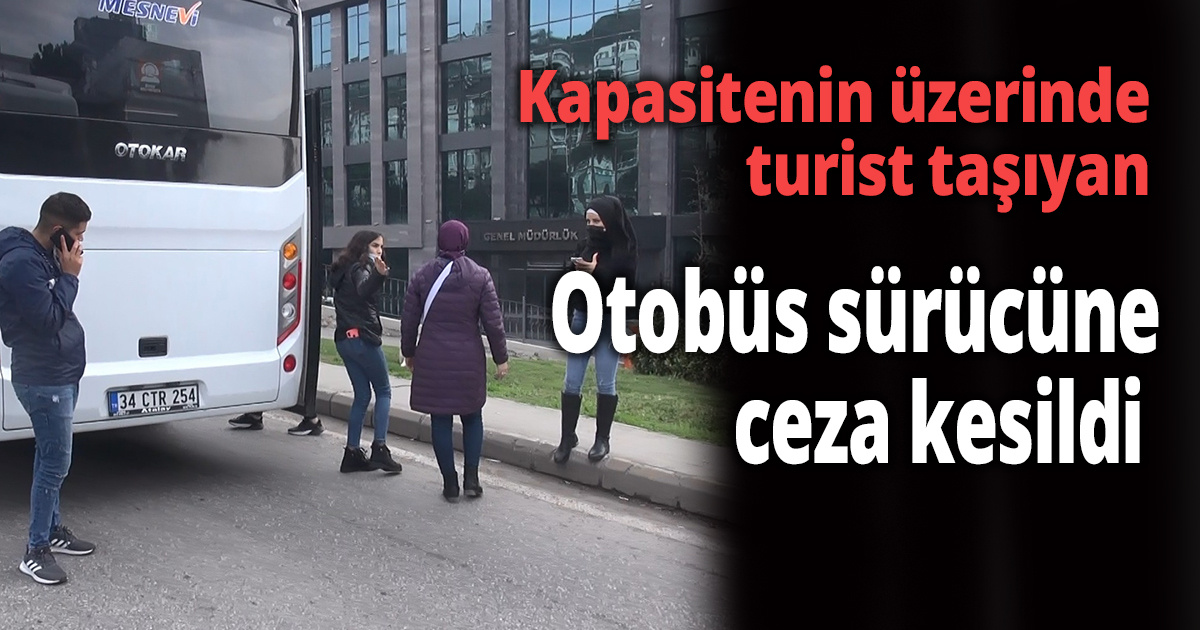 Kapasitenin üzerinde turist taşıyan otobüs sürücüne  ceza kesildi