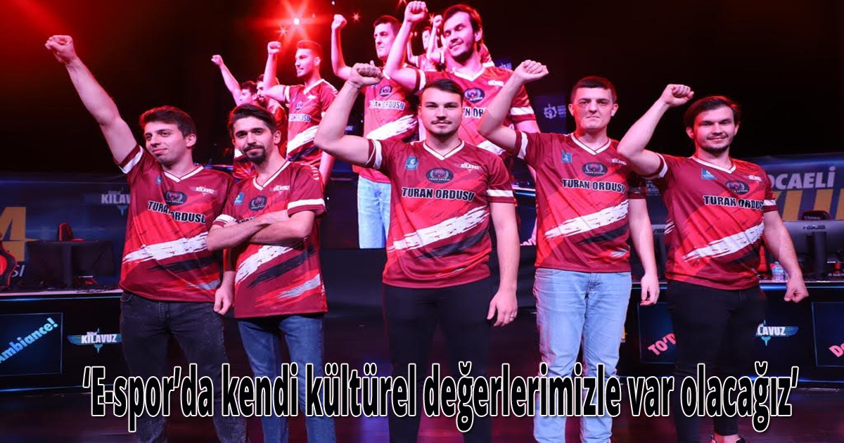 ‘E-spor’da kendi kültürel değerlerimizle var olacağız’