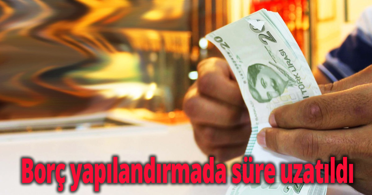 Borç yapılandırmada süre uzatıldı