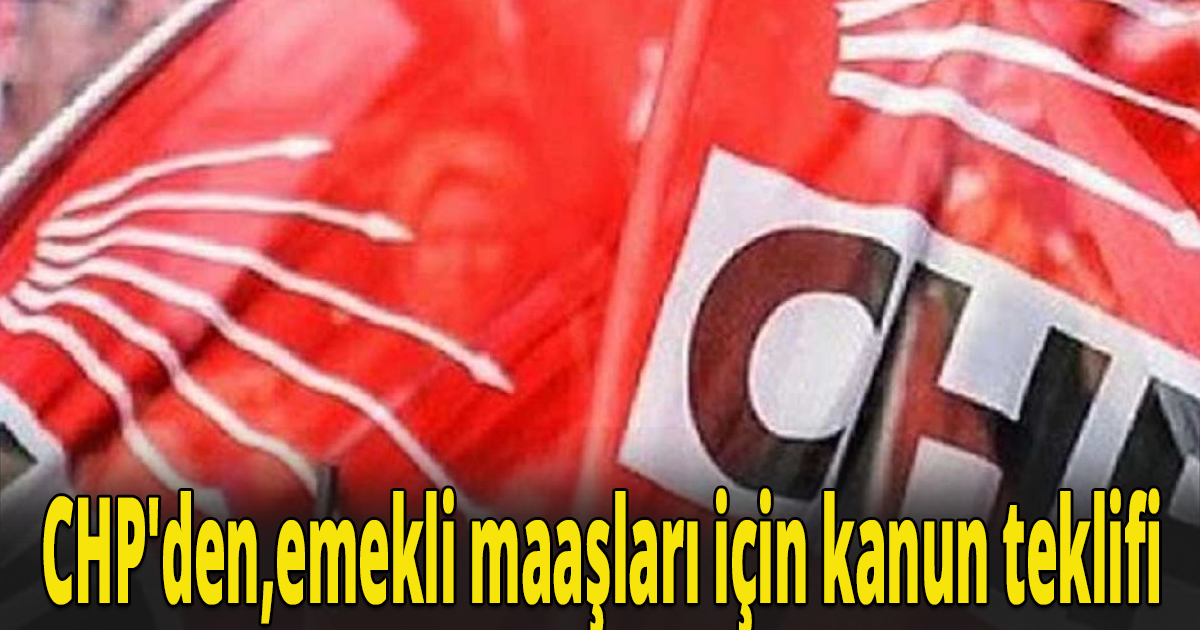 CHP'den,emekli maaşlarının artırılmasıyla ilgili kanun teklifi geldi.