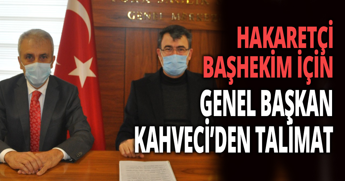 HAKARETÇİ BAŞHEKİM İÇİN GENEL BAŞKAN KAHVECİ’DEN TALİMAT