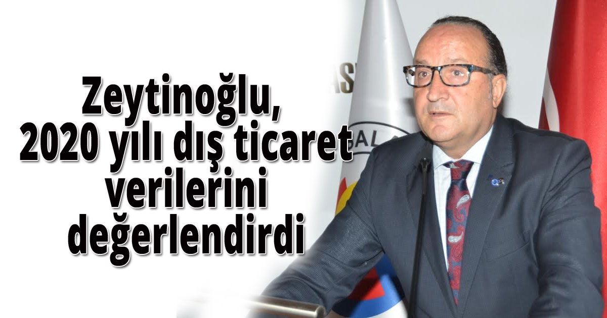 Zeytinoğlu, 2020 yılı dış ticaret verilerini değerlendirdi